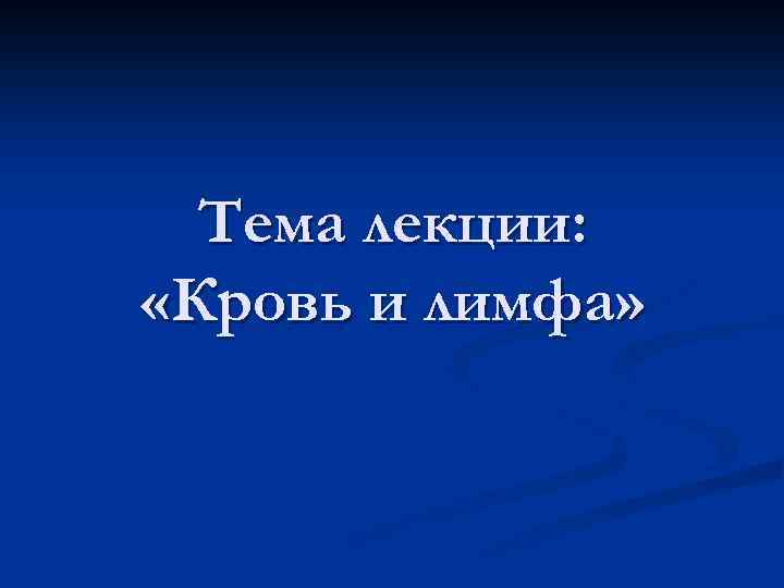 Тема лекции: «Кровь и лимфа» 