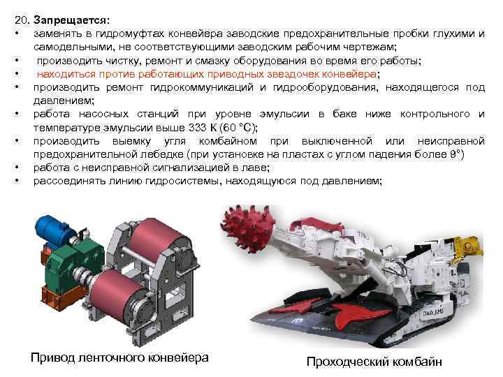 20. Запрещается: • заменять в гидромуфтах конвейера заводские предохранительные пробки глухими и самодельными, не