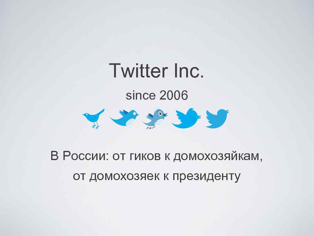 Twitter Inc. since 2006 В России: от гиков к домохозяйкам, от домохозяек к президенту