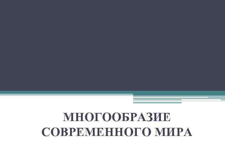 МНОГООБРАЗИЕ СОВРЕМЕННОГО МИРА 