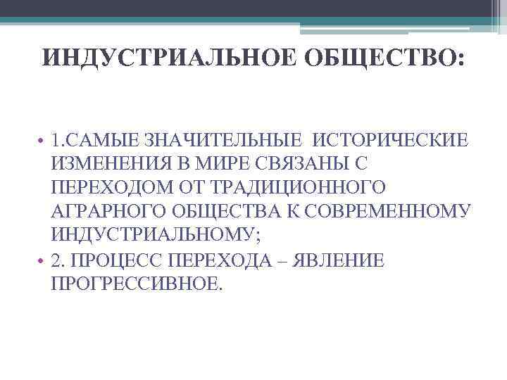 ИНДУСТРИАЛЬНОЕ ОБЩЕСТВО: • 1. САМЫЕ ЗНАЧИТЕЛЬНЫЕ ИСТОРИЧЕСКИЕ ИЗМЕНЕНИЯ В МИРЕ СВЯЗАНЫ С ПЕРЕХОДОМ ОТ