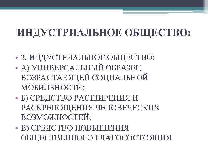 ИНДУСТРИАЛЬНОЕ ОБЩЕСТВО: • 3. ИНДУСТРИАЛЬНОЕ ОБЩЕСТВО: • А) УНИВЕРСАЛЬНЫЙ ОБРАЗЕЦ ВОЗРАСТАЮЩЕЙ СОЦИАЛЬНОЙ МОБИЛЬНОСТИ; •