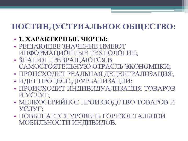 ПОСТИНДУСТРИАЛЬНОЕ ОБЩЕСТВО: • 1. ХАРАКТЕРНЫЕ ЧЕРТЫ: • РЕШАЮЩЕЕ ЗНАЧЕНИЕ ИМЕЮТ ИНФОРМАЦИОННЫЕ ТЕХНОЛОГИИ; • ЗНАНИЯ