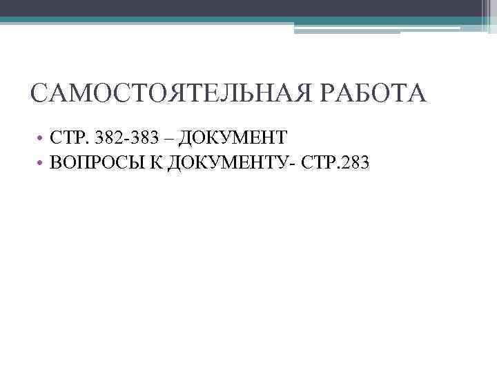 САМОСТОЯТЕЛЬНАЯ РАБОТА • СТР. 382 -383 – ДОКУМЕНТ • ВОПРОСЫ К ДОКУМЕНТУ- СТР. 283