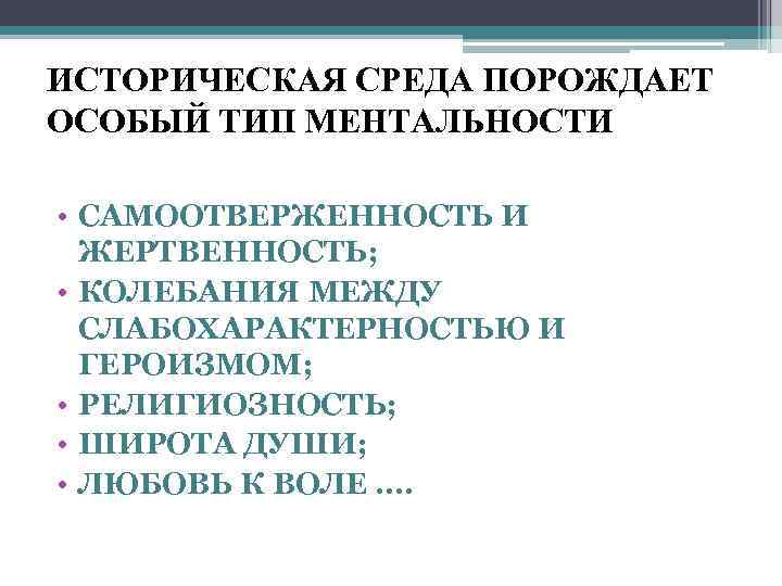 ИСТОРИЧЕСКАЯ СРЕДА ПОРОЖДАЕТ ОСОБЫЙ ТИП МЕНТАЛЬНОСТИ • САМООТВЕРЖЕННОСТЬ И ЖЕРТВЕННОСТЬ; • КОЛЕБАНИЯ МЕЖДУ СЛАБОХАРАКТЕРНОСТЬЮ