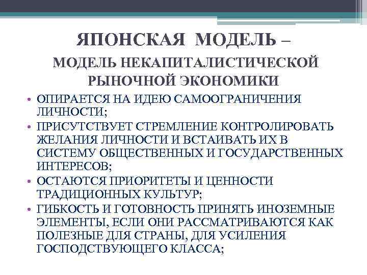 ЯПОНСКАЯ МОДЕЛЬ – МОДЕЛЬ НЕКАПИТАЛИСТИЧЕСКОЙ РЫНОЧНОЙ ЭКОНОМИКИ • ОПИРАЕТСЯ НА ИДЕЮ САМООГРАНИЧЕНИЯ ЛИЧНОСТИ; •