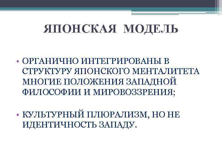 ЯПОНСКАЯ МОДЕЛЬ • ОРГАНИЧНО ИНТЕГРИРОВАНЫ В СТРУКТУРУ ЯПОНСКОГО МЕНТАЛИТЕТА МНОГИЕ ПОЛОЖЕНИЯ ЗАПАДНОЙ ФИЛОСОФИИ И