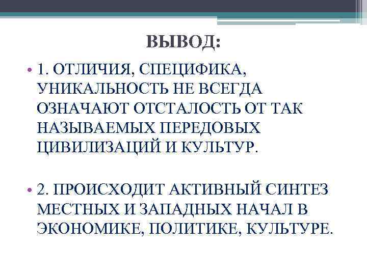 ВЫВОД: • 1. ОТЛИЧИЯ, СПЕЦИФИКА, УНИКАЛЬНОСТЬ НЕ ВСЕГДА ОЗНАЧАЮТ ОТСТАЛОСТЬ ОТ ТАК НАЗЫВАЕМЫХ ПЕРЕДОВЫХ