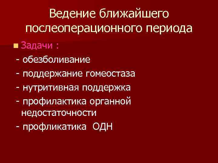 Ведение ближайшего послеоперационного периода n Задачи : - обезболивание - поддержание гомеостаза - нутритивная