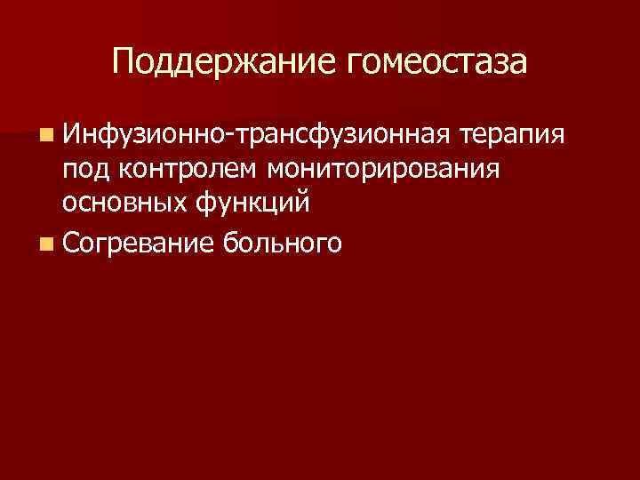 Поддержание гомеостаза n Инфузионно-трансфузионная терапия под контролем мониторирования основных функций n Согревание больного 