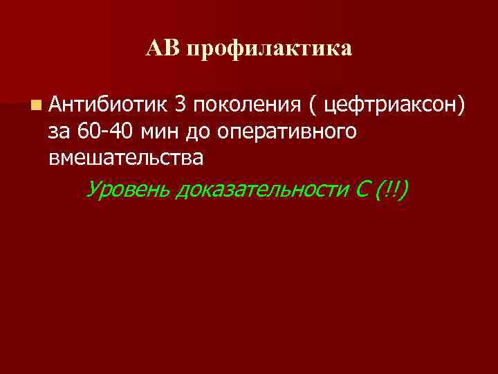 АВ профилактика n Антибиотик 3 поколения ( цефтриаксон) за 60 -40 мин до оперативного