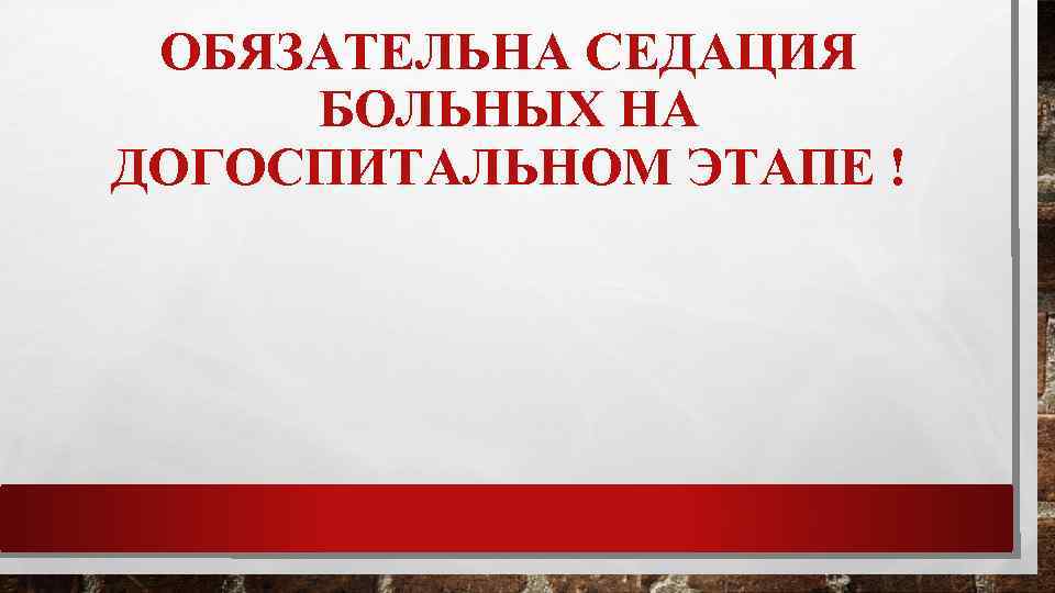 ОБЯЗАТЕЛЬНА СЕДАЦИЯ БОЛЬНЫХ НА ДОГОСПИТАЛЬНОМ ЭТАПЕ ! 