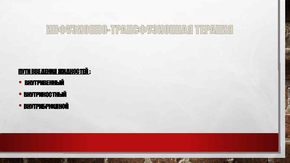 ИНФУЗИОННО-ТРАНСФУЗИОННАЯ ТЕРАПИЯ ПУТИ ВВЕДЕНИЯ ЖИДКОСТЕЙ : • ВНУТРИВЕННЫЙ • ВНУТРИКОСТНЫЙ • ВНУТРИБРЮШНОЙ 