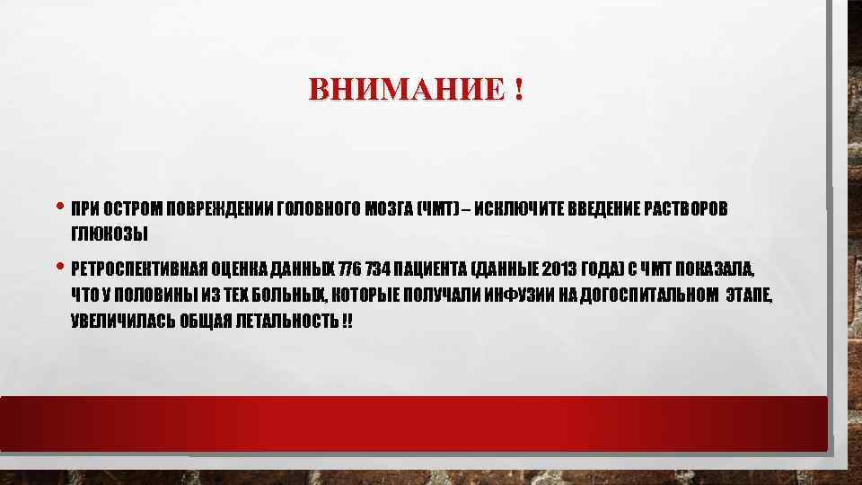 ВНИМАНИЕ ! • ПРИ ОСТРОМ ПОВРЕЖДЕНИИ ГОЛОВНОГО МОЗГА (ЧМТ) – ИСКЛЮЧИТЕ ВВЕДЕНИЕ РАСТВОРОВ ГЛЮКОЗЫ