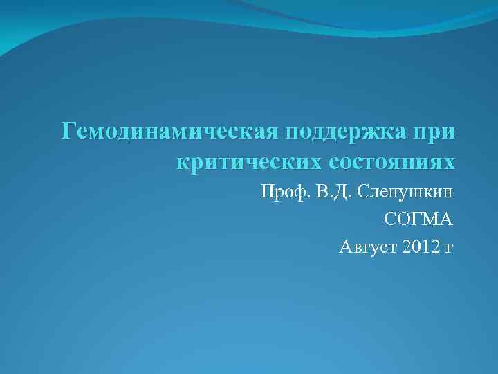 Гемодинамическая поддержка при критических состояниях Проф. В. Д. Слепушкин СОГМА Август 2012 г 
