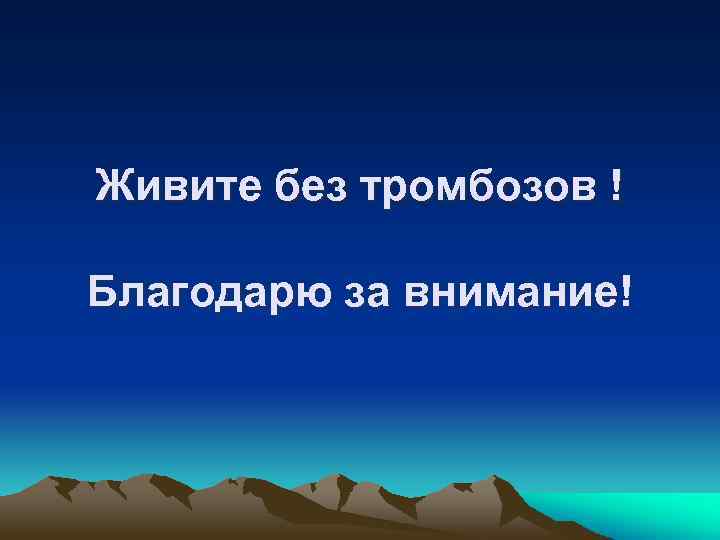 Живите без тромбозов ! Благодарю за внимание! 