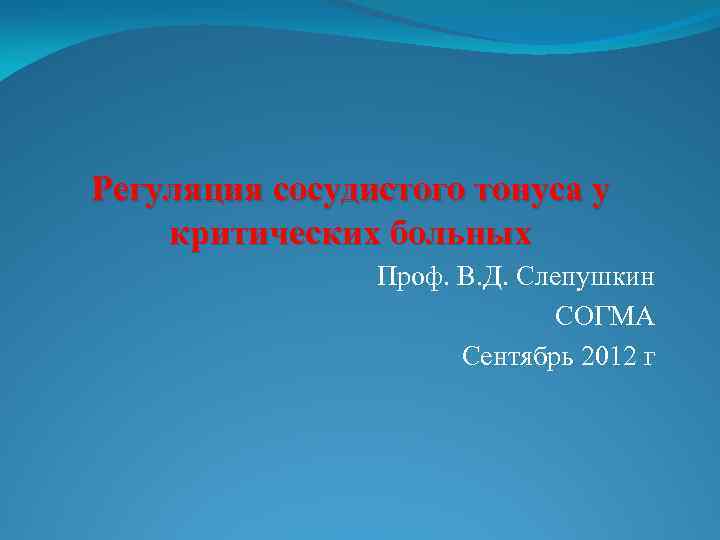 Регуляция сосудистого тонуса у критических больных Проф. В. Д. Слепушкин СОГМА Сентябрь 2012 г
