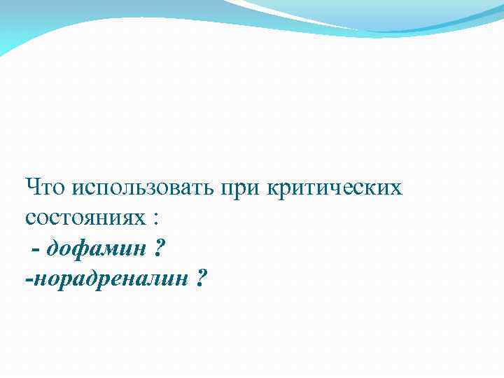 Что использовать при критических состояниях : - дофамин ? -норадреналин ? 