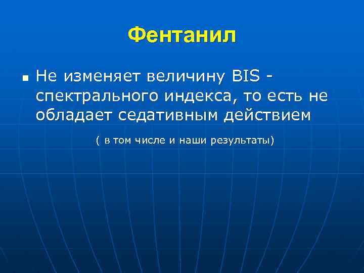 Фентанил n Не изменяет величину BIS спектрального индекса, то есть не обладает седативным действием