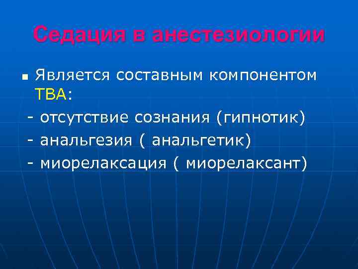 Cедация в анестезиологии Является составным компонентом ТВА: - отсутствие сознания (гипнотик) - анальгезия (