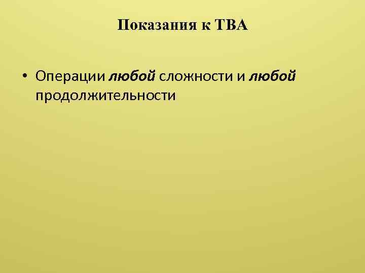 Показания к ТВА • Операции любой сложности и любой продолжительности 