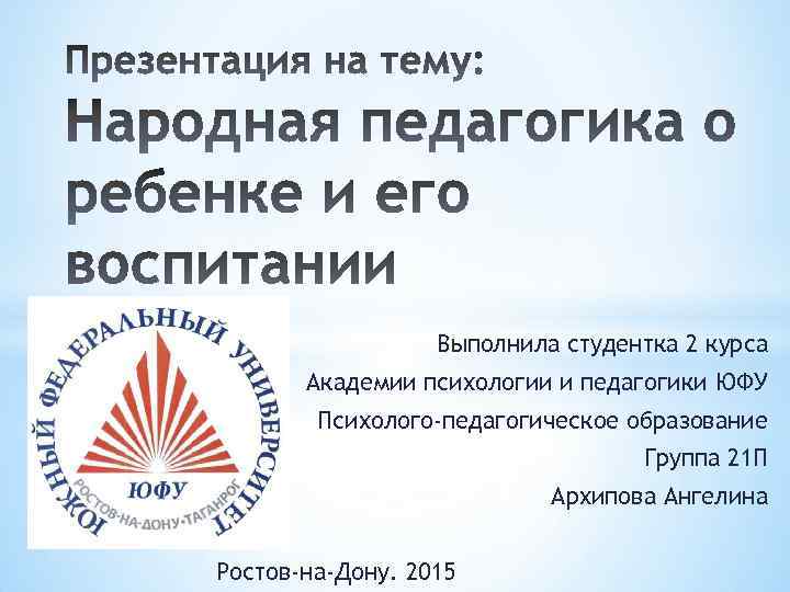 Выполнила студентка 2 курса Академии психологии и педагогики ЮФУ Психолого-педагогическое образование Группа 21 П