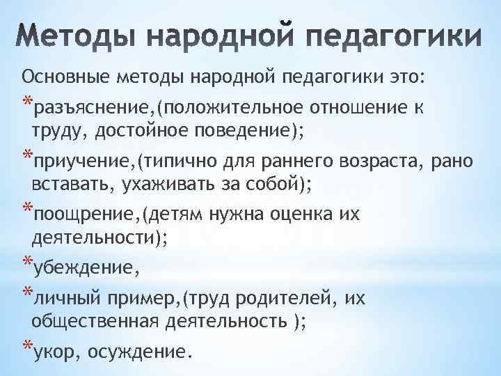 Основные методы народной педагогики это: *разъяснение, (положительное отношение к труду, достойное поведение); *приучение, (типично