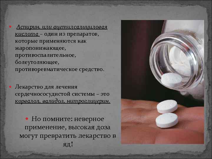  Аспирин, или ацетилсалициловая кислота – один из препаратов, которые применяются как жаропонижающее, противоспалительное,