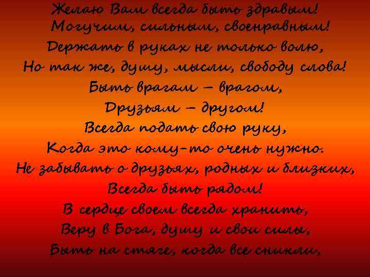 Желаю Вам всегда быть здравым! Могучим, сильным, своенравным! Держать в руках не только волю,