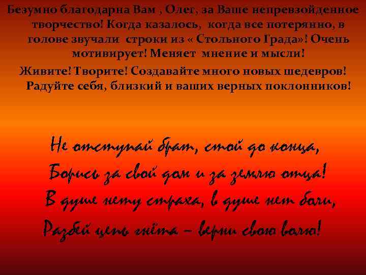 Безумно благодарна Вам , Олег, за Ваше непревзойденное творчество! Когда казалось, когда все потерянно,