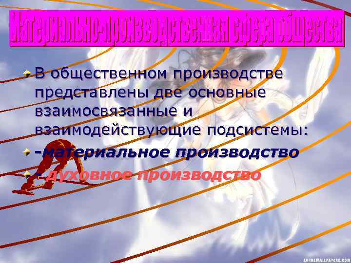 В общественном производстве представлены две основные взаимосвязанные и взаимодействующие подсистемы: -материальное производство - духовное