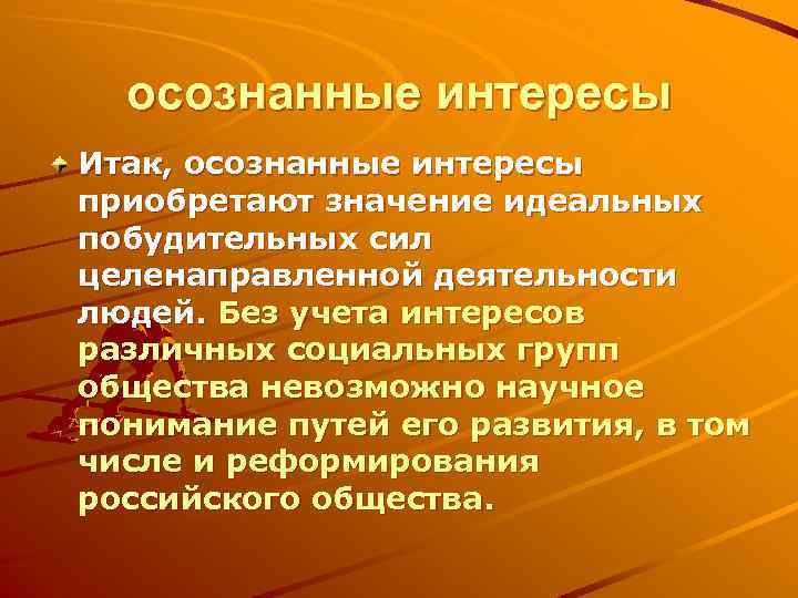 осознанные интересы Итак, осознанные интересы приобретают значение идеальных побудительных сил целенаправленной деятельности людей. Без