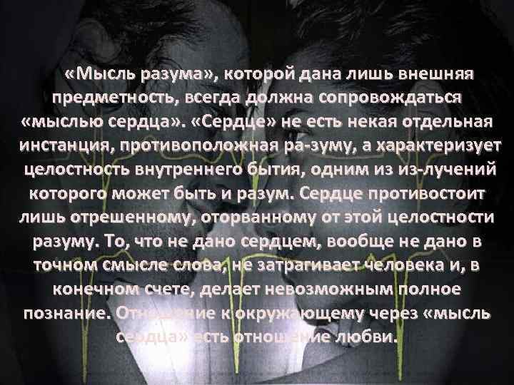  «Мысль разума» , которой дана лишь внешняя предметность, всегда должна сопровождаться «мыслью сердца»