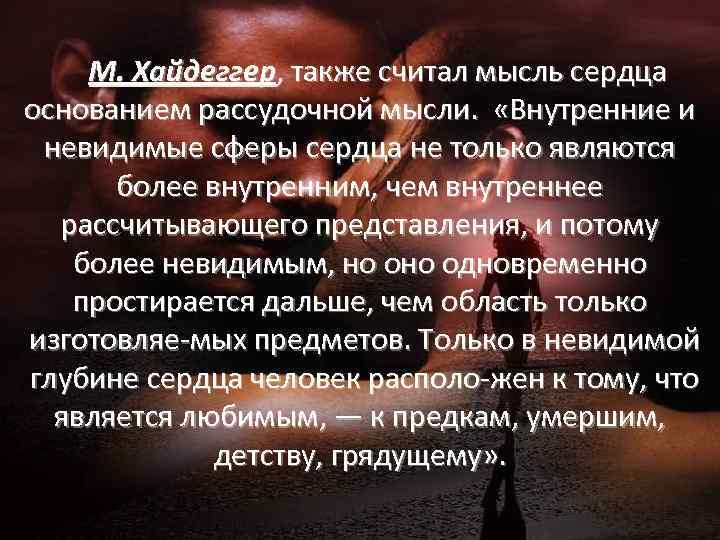 М. Хайдеггер, также считал мысль сердца основанием рассудочной мысли. «Внутренние и невидимые сферы сердца