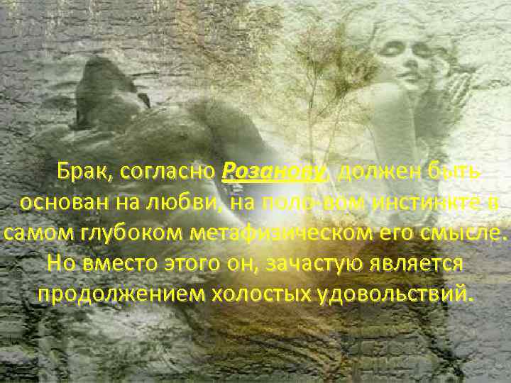 Брак, согласно Розанову, должен быть основан на любви, на поло вом инстинкте в самом