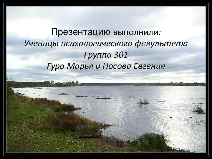 Презентацию выполнили: Ученицы психологического факультета Группа 301 Гуро Марья и Носова Евгения 