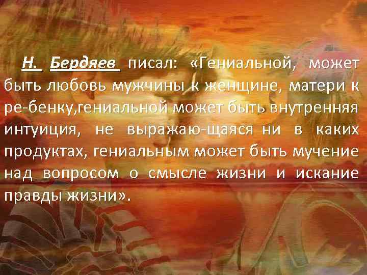 Н. Бердяев писал: «Гениальной, может быть любовь мужчины к женщине, матери к ре бенку,