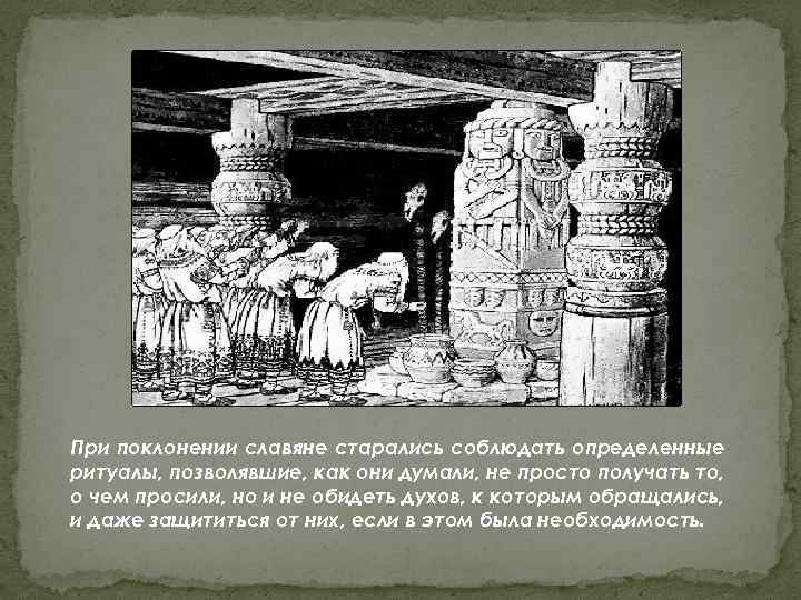 При поклонении славяне старались соблюдать определенные ритуалы, позволявшие, как они думали, не просто получать