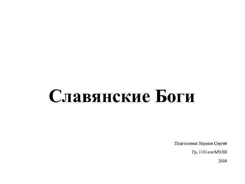 Славянские Боги Подготовил: Наумов Сергей Гр. 1101 озв МЭЛИ 2008 