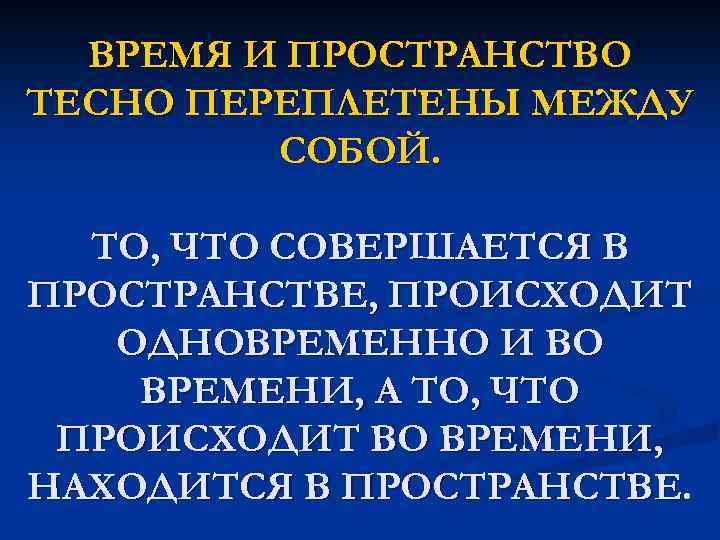 ВРЕМЯ И ПРОСТРАНСТВО ТЕСНО ПЕРЕПЛЕТЕНЫ МЕЖДУ СОБОЙ. ТО, ЧТО СОВЕРШАЕТСЯ В ПРОСТРАНСТВЕ, ПРОИСХОДИТ ОДНОВРЕМЕННО