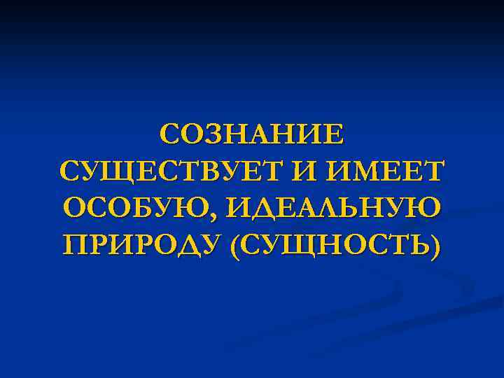СОЗНАНИЕ СУЩЕСТВУЕТ И ИМЕЕТ ОСОБУЮ, ИДЕАЛЬНУЮ ПРИРОДУ (СУЩНОСТЬ) 
