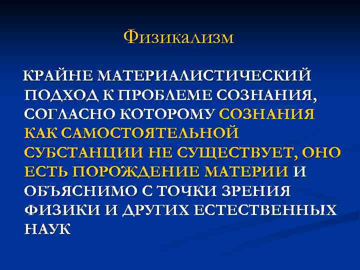 Физикализм КРАЙНЕ МАТЕРИАЛИСТИЧЕСКИЙ ПОДХОД К ПРОБЛЕМЕ СОЗНАНИЯ, СОГЛАСНО КОТОРОМУ СОЗНАНИЯ КАК САМОСТОЯТЕЛЬНОЙ СУБСТАНЦИИ НЕ