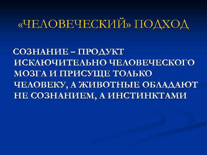  «ЧЕЛОВЕЧЕСКИЙ» ПОДХОД СОЗНАНИЕ – ПРОДУКТ ИСКЛЮЧИТЕЛЬНО ЧЕЛОВЕЧЕСКОГО МОЗГА И ПРИСУЩЕ ТОЛЬКО ЧЕЛОВЕКУ, А