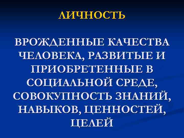 ЛИЧНОСТЬ ВРОЖДЕННЫЕ КАЧЕСТВА ЧЕЛОВЕКА, РАЗВИТЫЕ И ПРИОБРЕТЕННЫЕ В СОЦИАЛЬНОЙ СРЕДЕ, СОВОКУПНОСТЬ ЗНАНИЙ, НАВЫКОВ, ЦЕННОСТЕЙ,