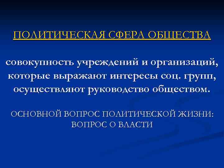 ПОЛИТИЧЕСКАЯ СФЕРА ОБЩЕСТВА совокупность учреждений и организаций, которые выражают интересы соц. групп, осуществляют руководство