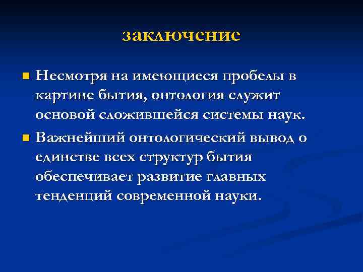 заключение Несмотря на имеющиеся пробелы в картине бытия, онтология служит основой сложившейся системы наук.
