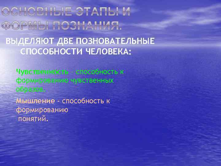 ВЫДЕЛЯЮТ ДВЕ ПОЗНОВАТЕЛЬНЫЕ СПОСОБНОСТИ ЧЕЛОВЕКА: Чувственность – способность к формированию чувственных образов. Мышление -