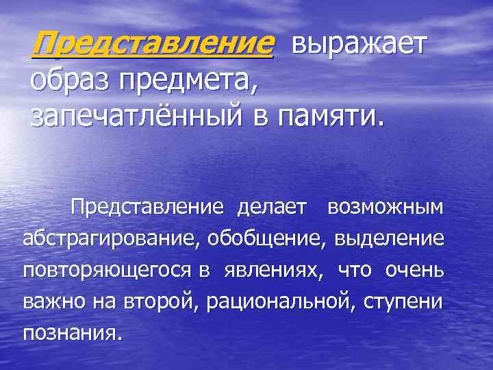 Представление выражает образ предмета, запечатлённый в памяти. Представление делает возможным абстрагирование, обобщение, выделение повторяющегося