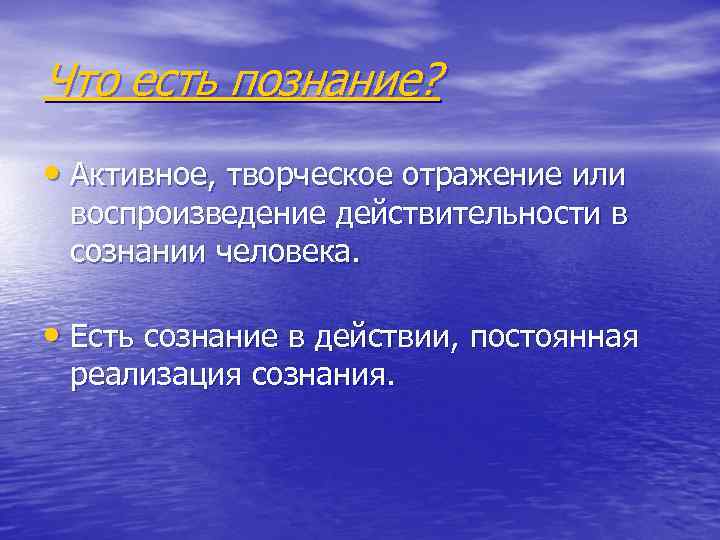 Что есть познание? • Активное, творческое отражение или воспроизведение действительности в сознании человека. •