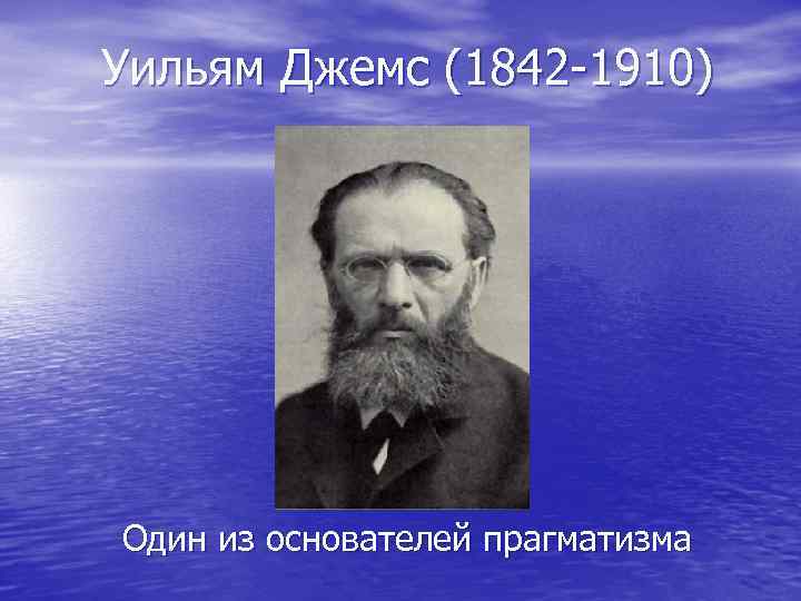 Уильям Джемс (1842 -1910) Один из основателей прагматизма 